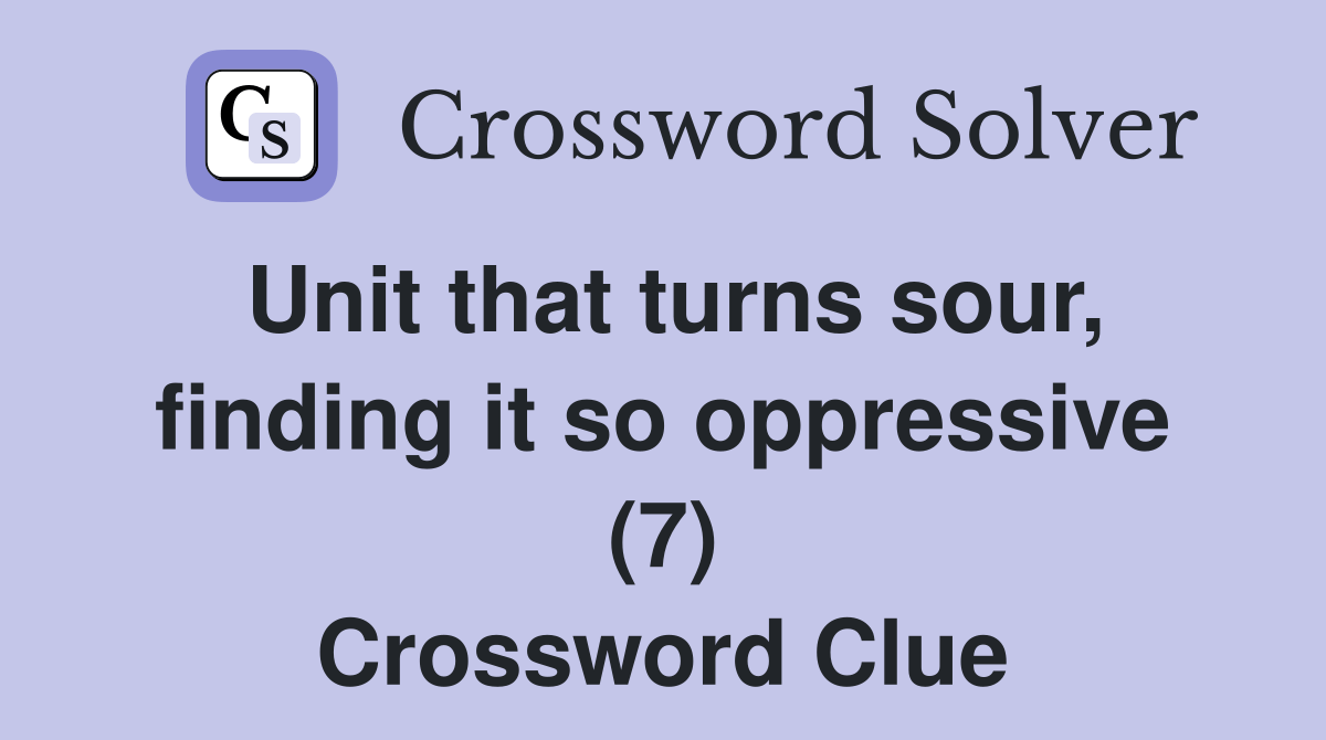 Unit that turns sour, finding it so oppressive (7) Crossword Clue